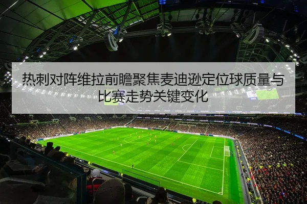 热刺对阵维拉前瞻聚焦麦迪逊定位球质量与比赛走势关键变化