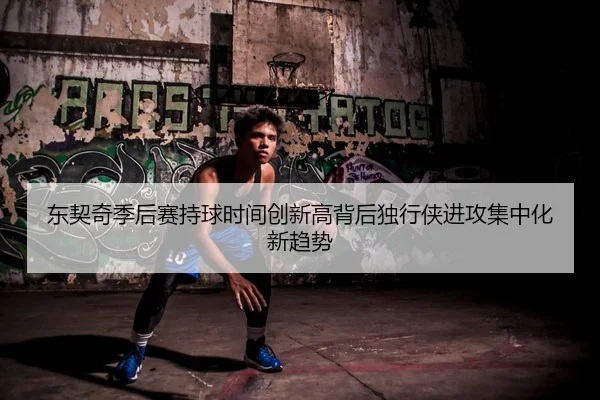 东契奇季后赛持球时间创新高背后独行侠进攻集中化新趋势