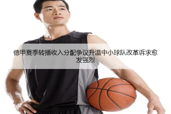德甲夏季转播收入分配争议升温中小球队改革诉求愈发强烈
