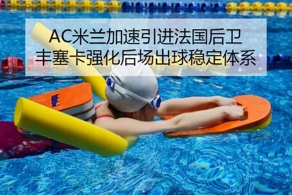 AC米兰加速引进法国后卫 丰塞卡强化后场出球稳定体系